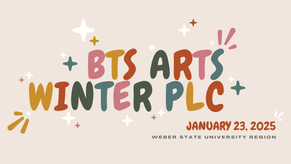 BTS Arts Winter PLC - January 23, 2025 - Weber State University Region